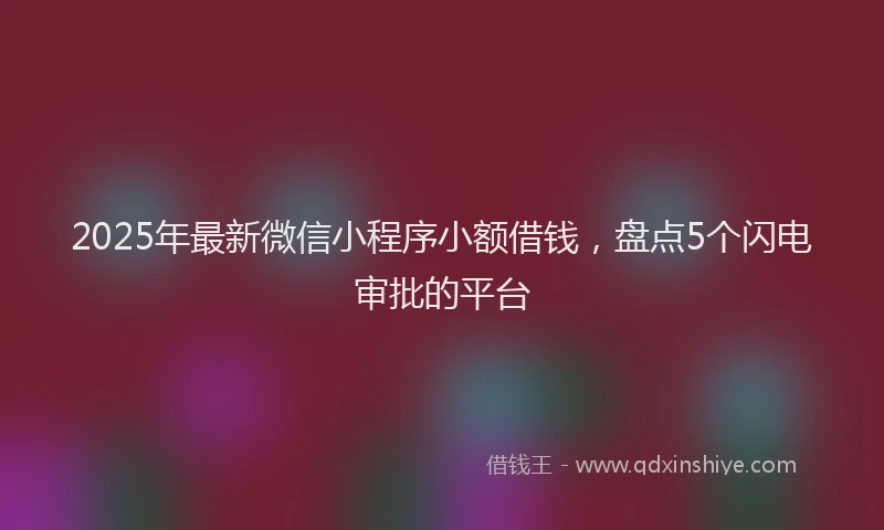 2025年最新微信小程序小额借钱，盘点5个闪电审批的平台