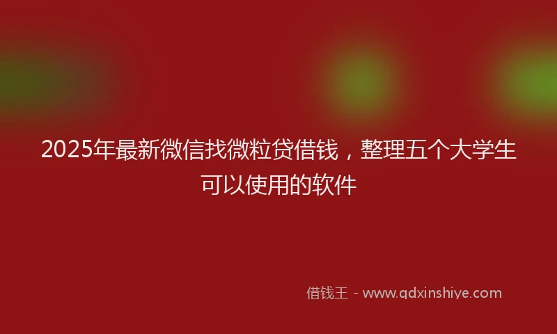 2025年最新微信找微粒贷借钱，整理五个大学生可以使用的软件