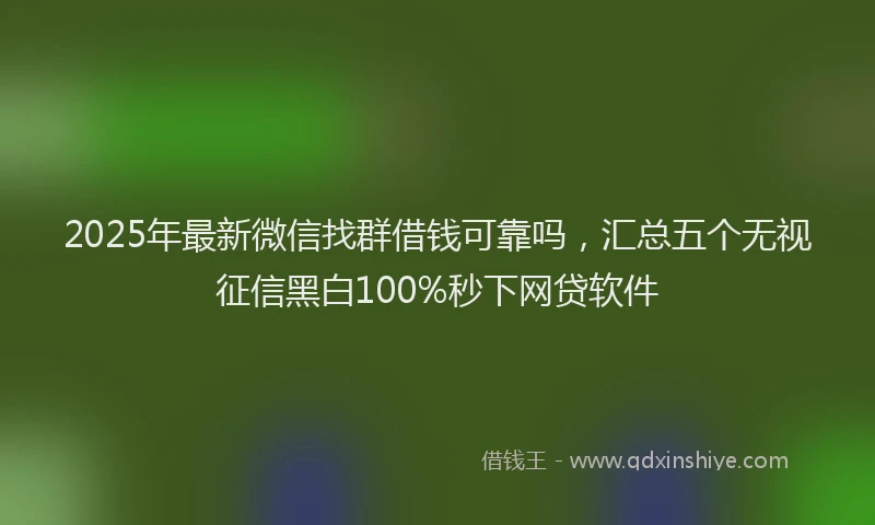 2025年最新微信找群借钱可靠吗，汇总五个无视征信黑白100%秒下网贷软件
