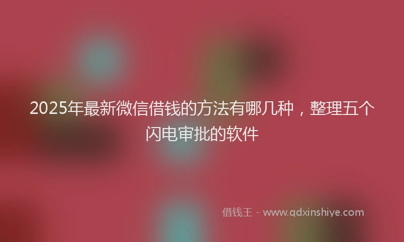 2025年最新微信借钱的方法有哪几种，整理五个闪电审批的软件
