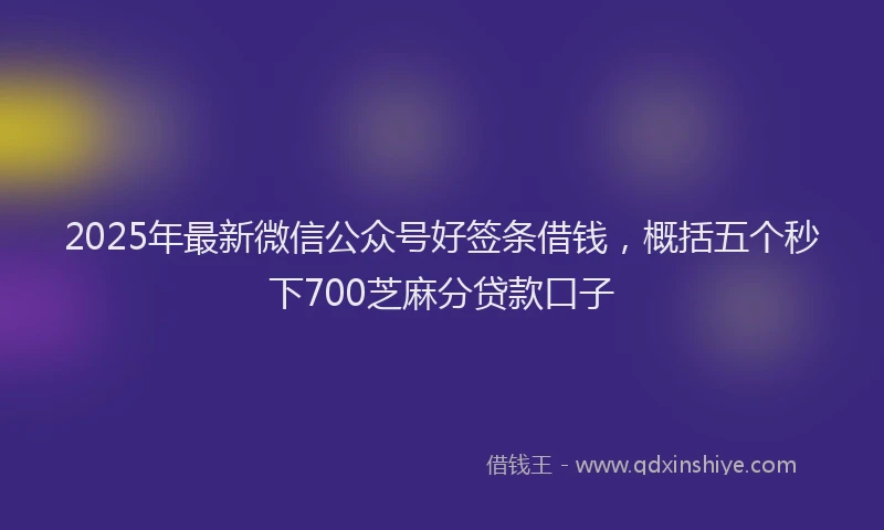 2025年最新微信公众号好签条借钱，概括五个秒下700芝麻分贷款口子