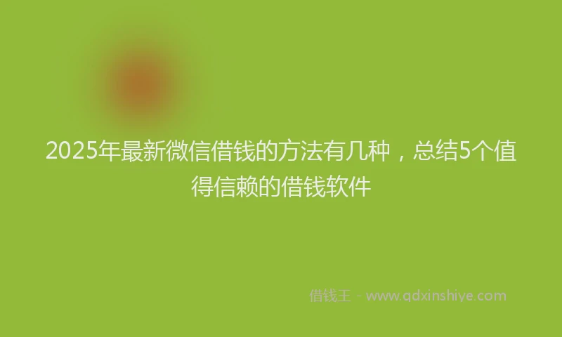 2025年最新微信借钱的方法有几种，总结5个值得信赖的借钱软件