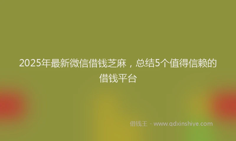 2025年最新微信借钱芝麻，总结5个值得信赖的借钱平台