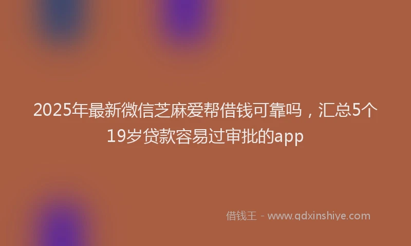 2025年最新微信芝麻爱帮借钱可靠吗，汇总5个19岁贷款容易过审批的app