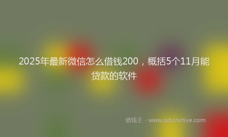 2025年最新微信怎么借钱200，概括5个11月能贷款的软件