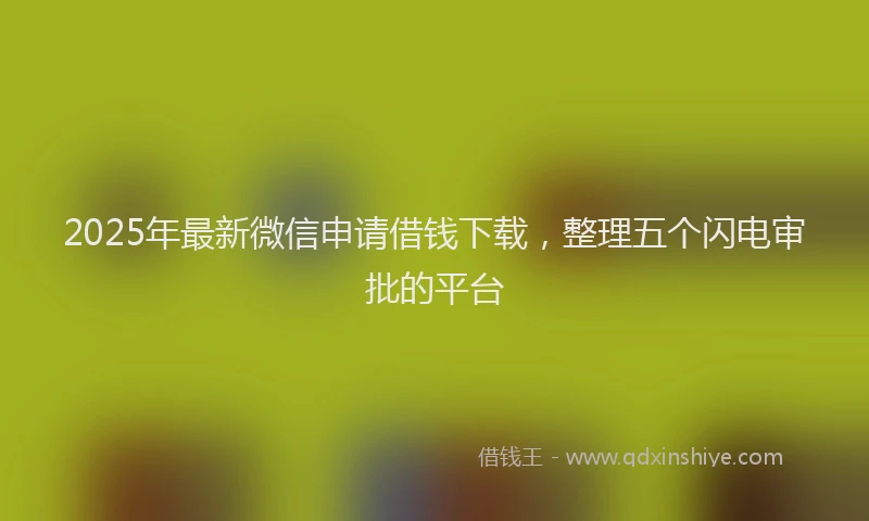 2025年最新微信申请借钱下载，整理五个闪电审批的平台