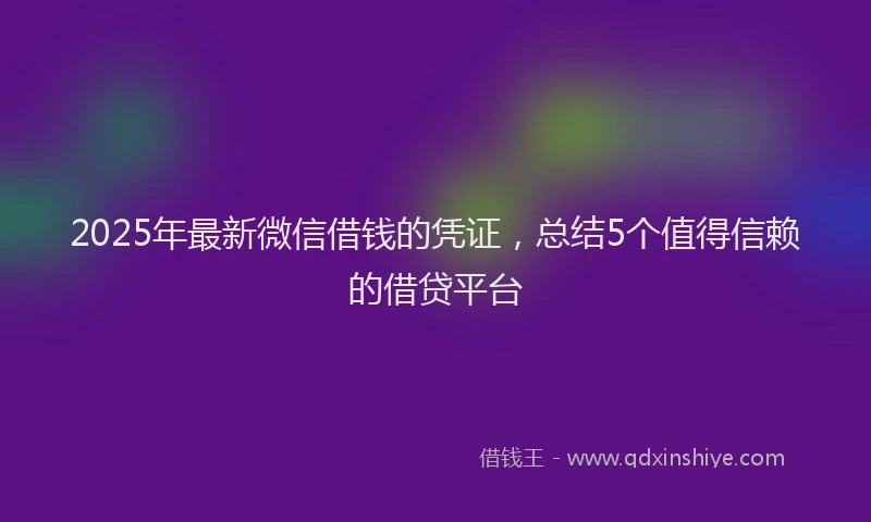 2025年最新微信借钱的凭证，总结5个值得信赖的借贷平台