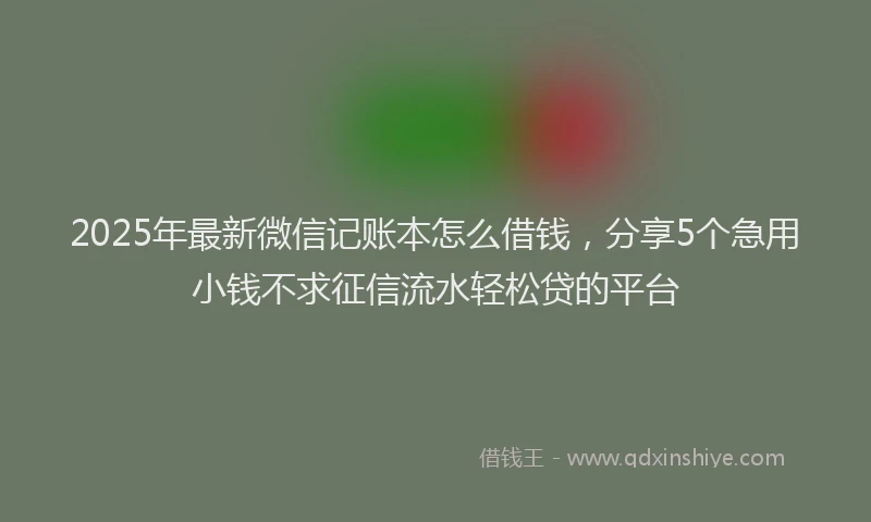 2025年最新微信记账本怎么借钱，分享5个急用小钱不求征信流水轻松贷的平台