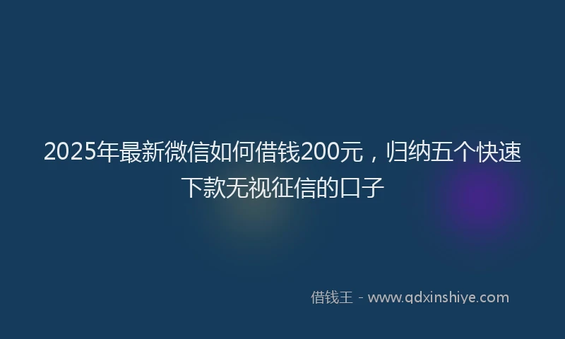 2025年最新微信如何借钱200元，归纳五个快速下款无视征信的口子