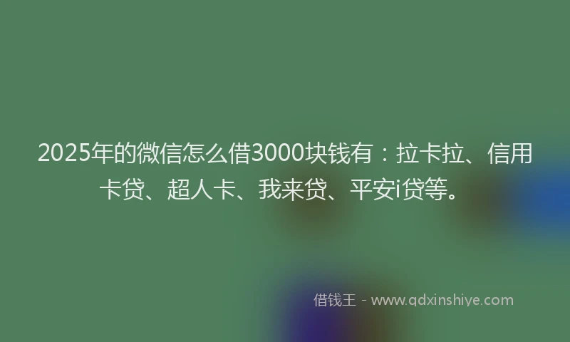 2025年的微信怎么借3000块钱有：拉卡拉、信用卡贷、超人卡、我来贷、平安i贷等。