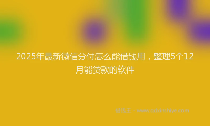 2025年最新微信分付怎么能借钱用，整理5个12月能贷款的软件