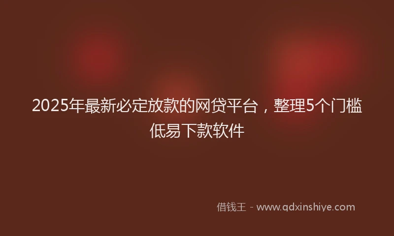 2025年最新必定放款的网贷平台，整理5个门槛低易下款软件