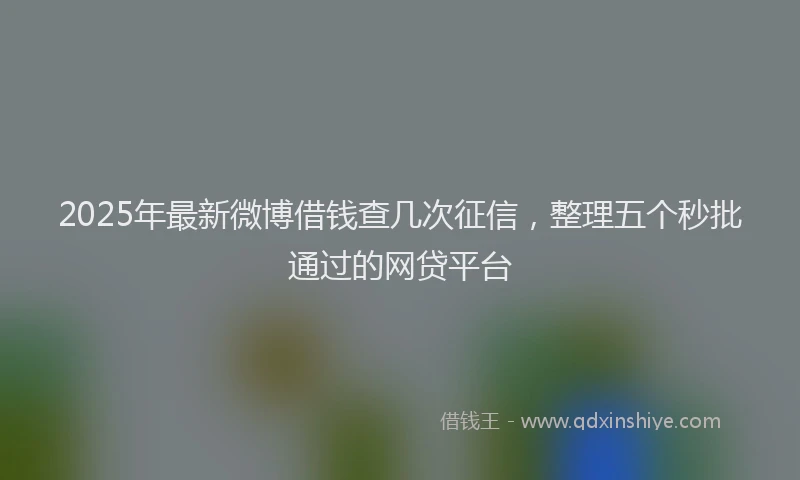 2025年最新微博借钱查几次征信，整理五个秒批通过的网贷平台