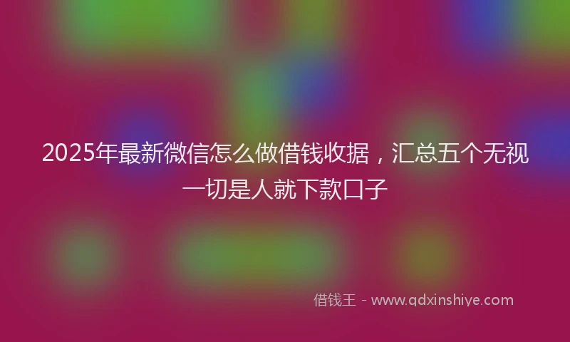 2025年最新微信怎么做借钱收据，汇总五个无视一切是人就下款口子