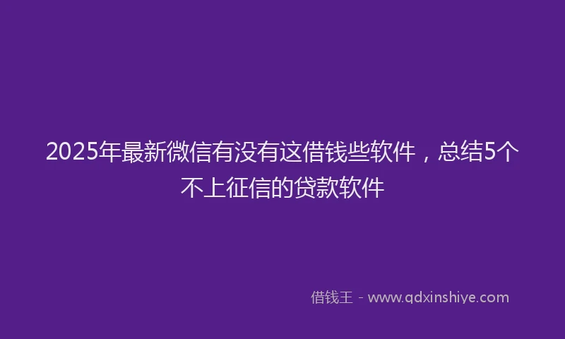 2025年最新微信有没有这借钱些软件，总结5个不上征信的贷款软件