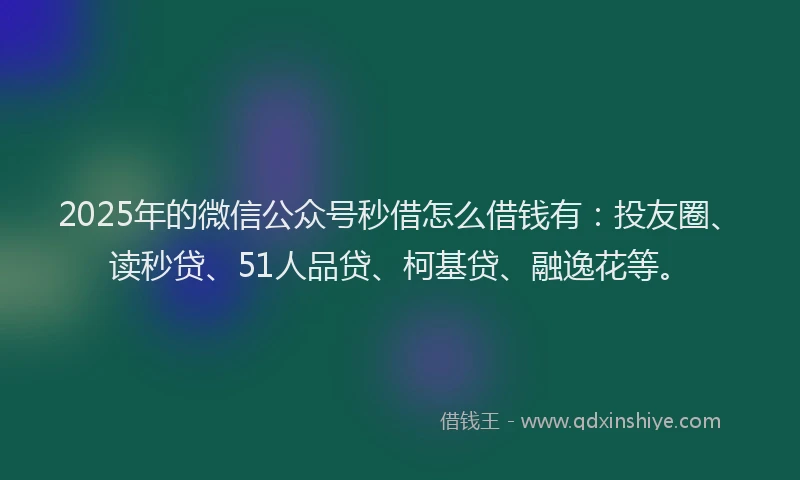2025年的微信公众号秒借怎么借钱有：投友圈、读秒贷、51人品贷、柯基贷、融逸花等。