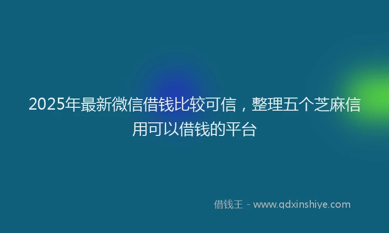 2025年最新微信借钱比较可信，整理五个芝麻信用可以借钱的平台
