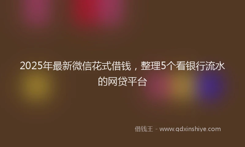 2025年最新微信花式借钱，整理5个看银行流水的网贷平台