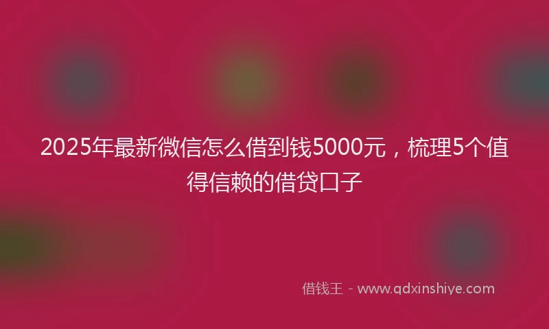 2025年最新微信怎么借到钱5000元，梳理5个值得信赖的借贷口子