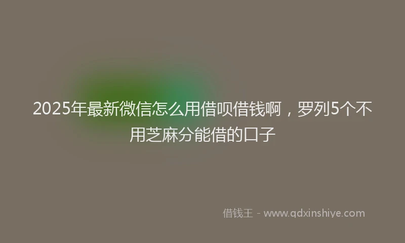 2025年最新微信怎么用借呗借钱啊，罗列5个不用芝麻分能借的口子