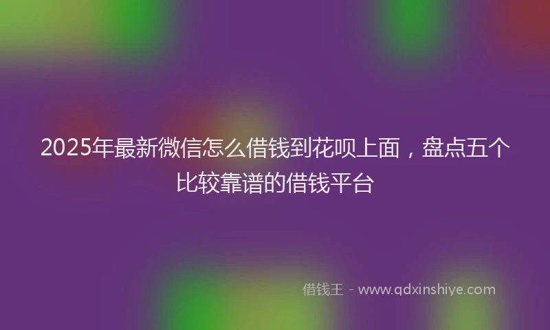 2025年最新微信怎么借钱到花呗上面，盘点五个比较靠谱的借钱平台