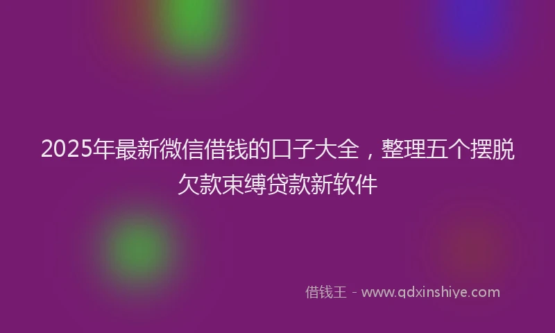 2025年最新微信借钱的口子大全，整理五个摆脱欠款束缚贷款新软件