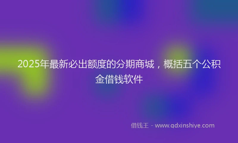 2025年最新必出额度的分期商城，概括五个公积金借钱软件