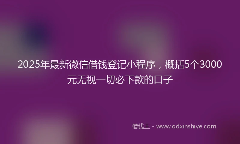 2025年最新微信借钱登记小程序，概括5个3000元无视一切必下款的口子
