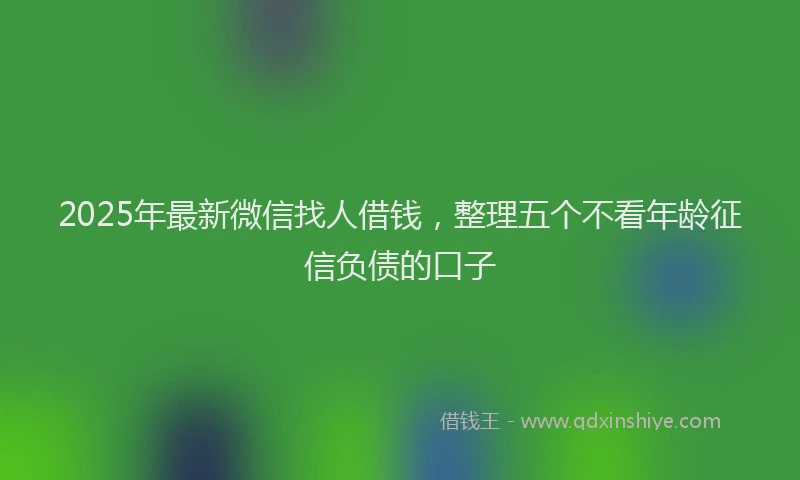 2025年最新微信找人借钱，整理五个不看年龄征信负债的口子