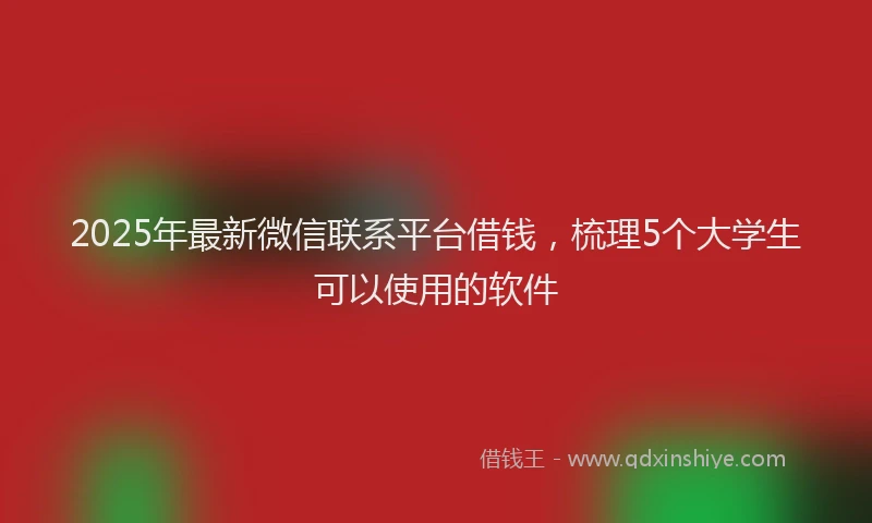 2025年最新微信联系平台借钱，梳理5个大学生可以使用的软件