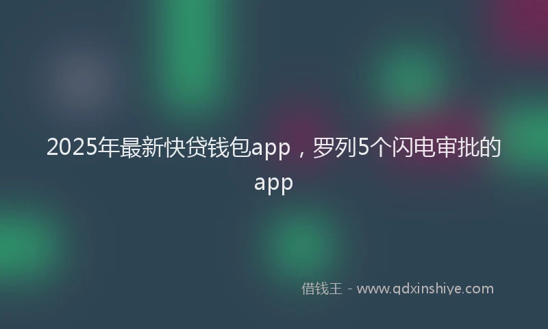 2025年最新快贷钱包app，罗列5个闪电审批的app