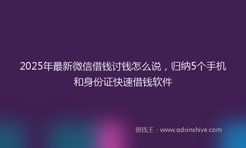 2025年最新微信借钱讨钱怎么说，归纳5个手机和身份证快速借钱软件