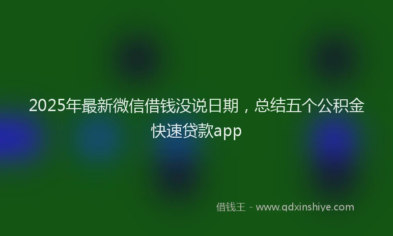 2025年最新微信借钱没说日期，总结五个公积金快速贷款app