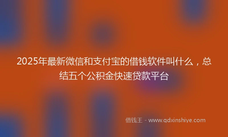 2025年最新微信和支付宝的借钱软件叫什么，总结五个公积金快速贷款平台