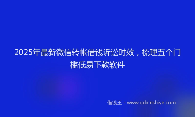 2025年最新微信转帐借钱诉讼时效，梳理五个门槛低易下款软件