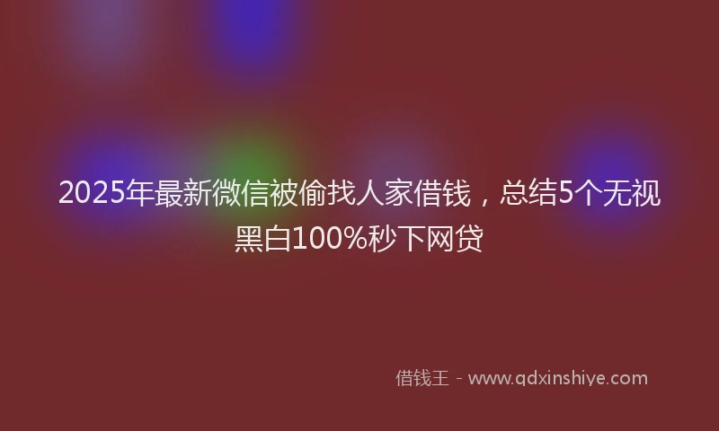 2025年最新微信被偷找人家借钱，总结5个无视黑白100%秒下网贷