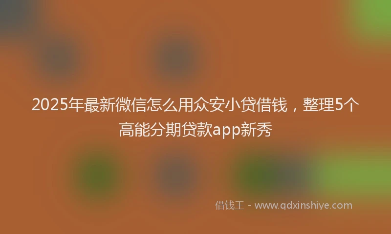 2025年最新微信怎么用众安小贷借钱，整理5个高能分期贷款app新秀