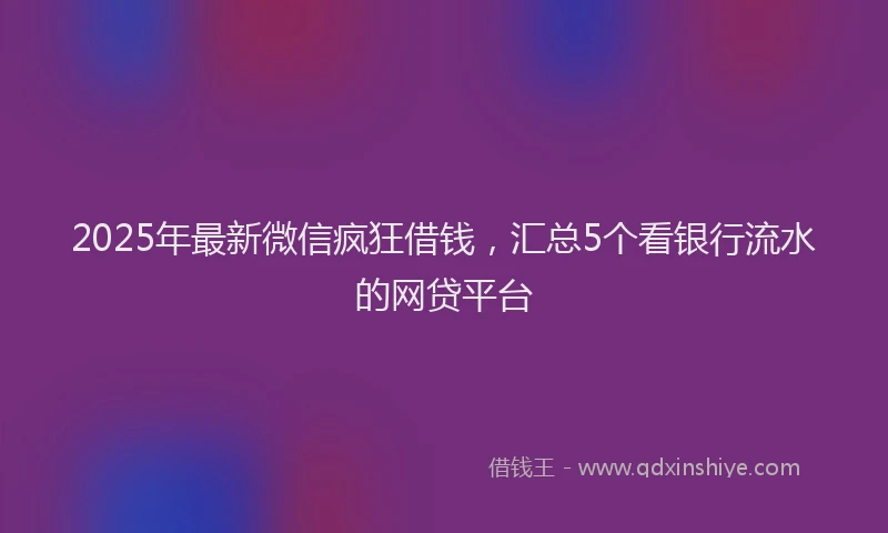 2025年最新微信疯狂借钱，汇总5个看银行流水的网贷平台