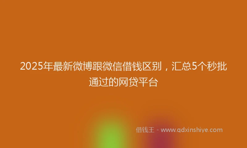 2025年最新微博跟微信借钱区别，汇总5个秒批通过的网贷平台