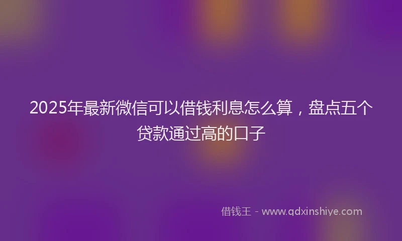 2025年最新微信可以借钱利息怎么算，盘点五个贷款通过高的口子
