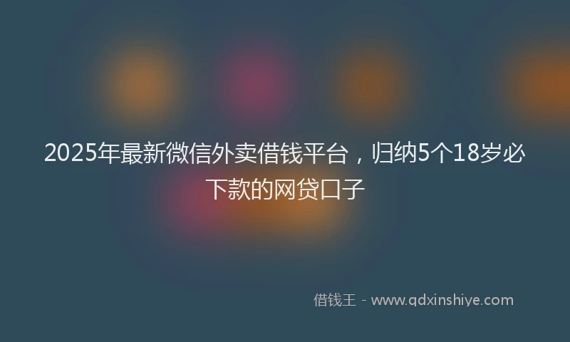 2025年最新微信外卖借钱平台，归纳5个18岁必下款的网贷口子
