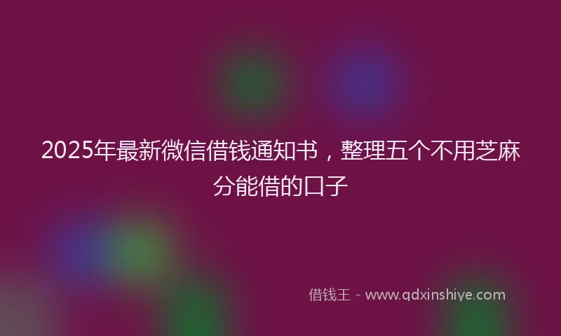 2025年最新微信借钱通知书，整理五个不用芝麻分能借的口子
