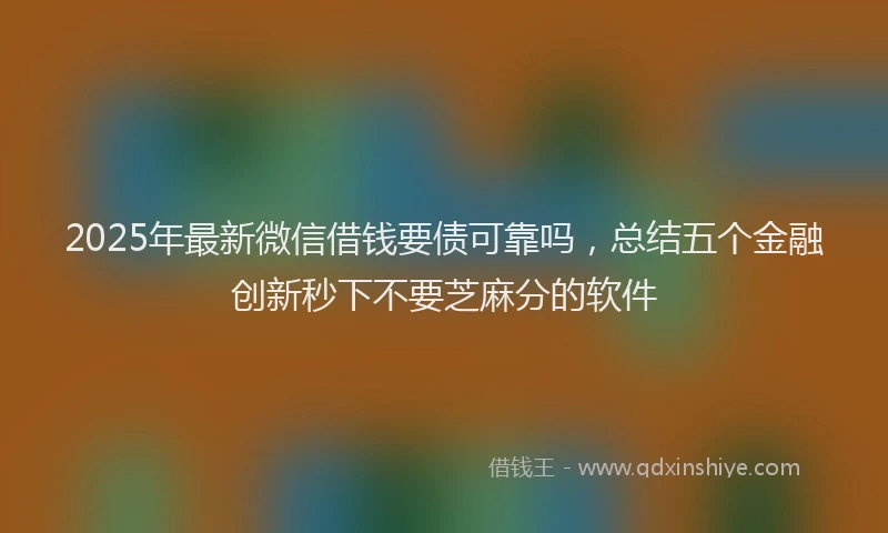 2025年最新微信借钱要债可靠吗，总结五个金融创新秒下不要芝麻分的软件