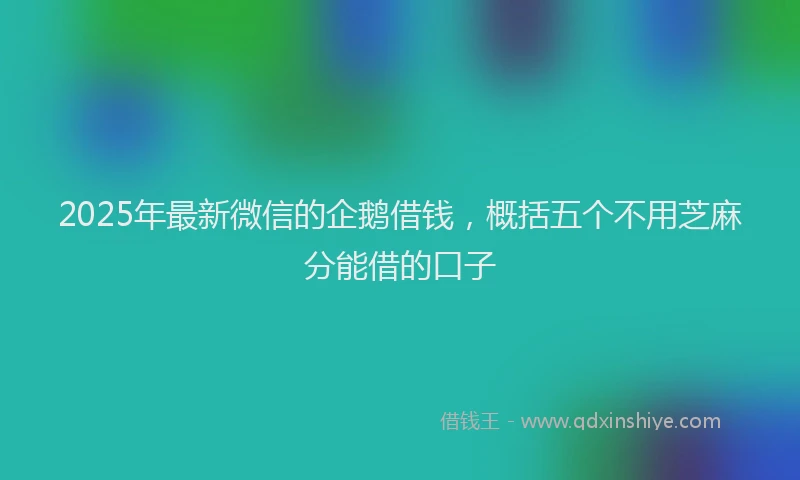2025年最新微信的企鹅借钱，概括五个不用芝麻分能借的口子