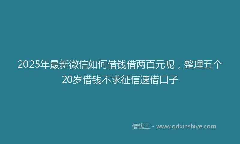 2025年最新微信如何借钱借两百元呢，整理五个20岁借钱不求征信速借口子