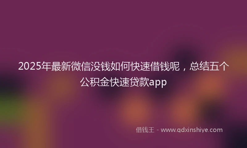 2025年最新微信没钱如何快速借钱呢，总结五个公积金快速贷款app