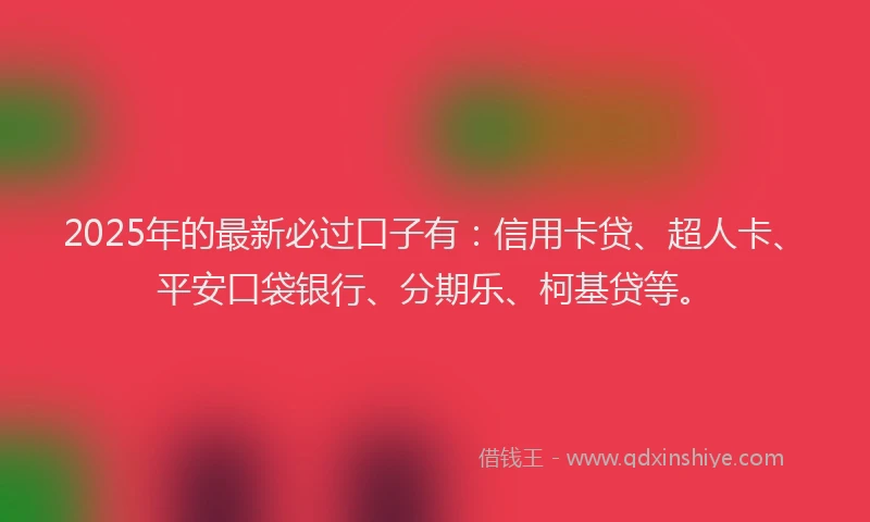 2025年的最新必过口子有：信用卡贷、超人卡、平安口袋银行、分期乐、柯基贷等。