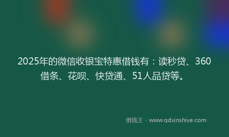 2025年的微信收银宝特惠借钱有：读秒贷、360借条、花呗、快贷通、51人品贷等。
