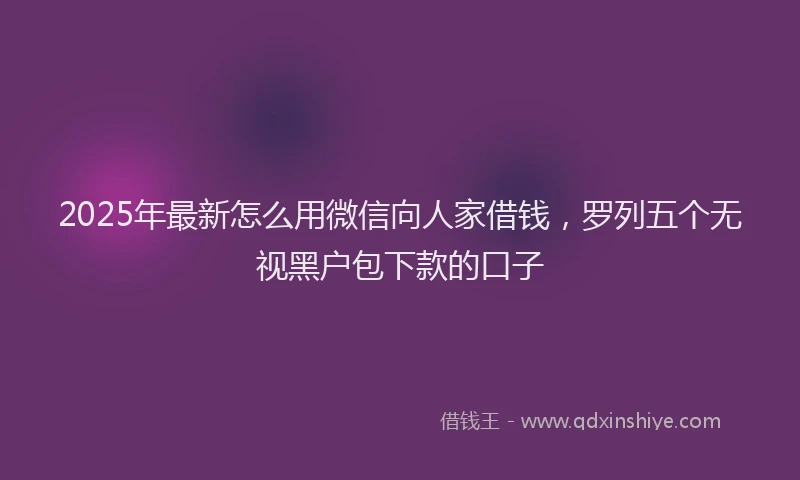 2025年最新怎么用微信向人家借钱，罗列五个无视黑户包下款的口子