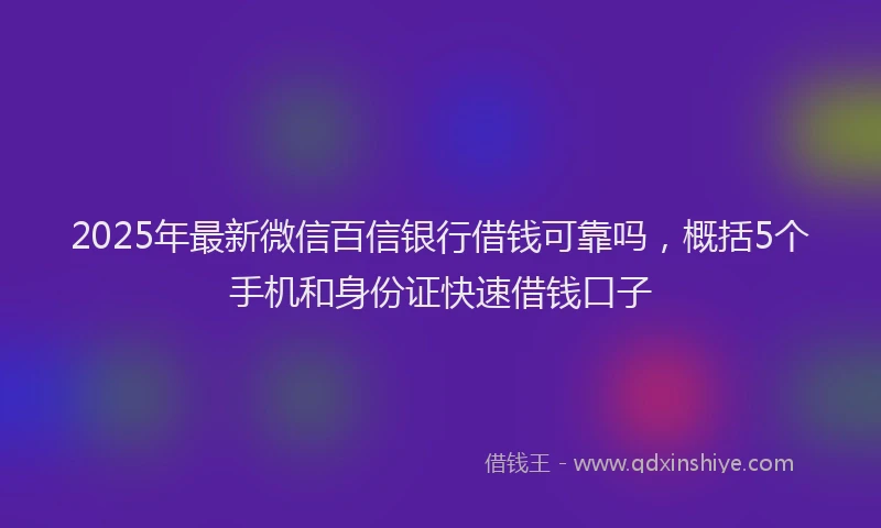 2025年最新微信百信银行借钱可靠吗，概括5个手机和身份证快速借钱口子